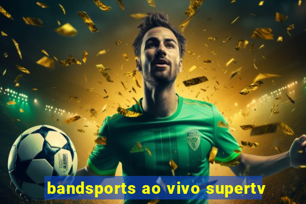 bandsports ao vivo supertv